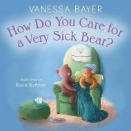 How Do You Care for a Very Sick Bear? di Vanessa Bayer edito da FEIWEL & FRIENDS