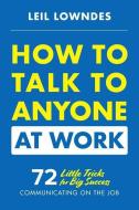 How to Talk to Anyone at Work: 72 Little Tricks for Big Success Communicating on the Job di Leil Lowndes edito da McGraw-Hill Education