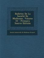Bulletin de La Societe de Mulhouse, Volume 10 edito da Nabu Press