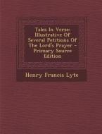 Tales in Verse: Illustrative of Several Petitions of the Lord's Prayer di Henry Francis Lyte edito da Nabu Press