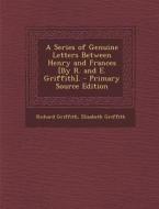 A Series of Genuine Letters Between Henry and Frances [By R. and E. Griffith]. di Richard Griffith, Elizabeth Griffith edito da Nabu Press