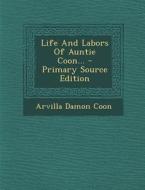Life and Labors of Auntie Coon... di Arvilla Damon Coon edito da Nabu Press