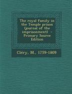 The Royal Family in the Temple Prison (Journal of the Imprisonment) di Clery M. 1759-1809 edito da Nabu Press