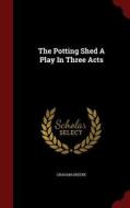 The Potting Shed A Play In Three Acts di Graham Greene edito da Andesite Press