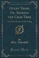 Henry Tripp; Or, Shaking The Crab-tree di Mrs Lovechild edito da Forgotten Books