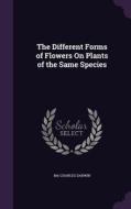 The Different Forms Of Flowers On Plants Of The Same Species di Ma Charles Darwin edito da Palala Press