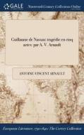 Guillaume De Nassau: Tragï¿½die En Cinq Actes: Par A. V. Arnault di Antoine-Vincent Arnault edito da Gale Ncco, Print Editions
