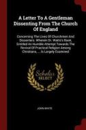 A Letter to a Gentleman Dissenting from the Church of England: Concerning the Lives of Churchmen and Dissenters. Wherein di John White edito da CHIZINE PUBN