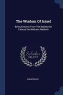 The Wisdom of Israel: Being Extracts from the Babylonian Talmud and Midrash Rabboth di Anonymous edito da CHIZINE PUBN