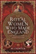 The Royal Women Who Made England di M J Porter edito da Pen & Sword Books Ltd
