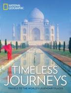 Timeless Journeys: Travels to the World's Legendary Places di National Geographic edito da National Geographic Society