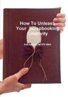 How To Unleash Your Scrapbooking Creativity di Ade Asefeso MCIPS MBA edito da Lulu.com