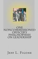 One Noncommissioned Officer's Philosophies on Leadership di Jeff L. Figone edito da Createspace