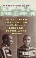 The Peculiar Institution and the Making of Modern Psychiatry, 1840-1880 di Wendy Gonaver edito da The University of North Carolina Press