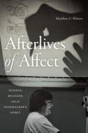 Afterlives of Affect: Science, Religion, and an Edgewalker's Spirit di Matthew C. Watson edito da DUKE UNIV PR