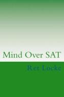 Mind Over SAT: Mastering the Mental Side of the SAT di Ret Locke edito da Createspace