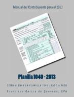 Planilla 1040 - Manual del Contribuyente - 2013: Como Llenar La Planilla 1040 - Paso a Paso di Cpa Francisco Garcia De Quevedo edito da Createspace