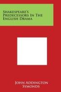 Shakespeare's Predecessors in the English Drama di John Addington Symonds edito da Literary Licensing, LLC