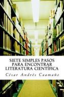 Siete Simples Pasos Para Encontrar Literatura Cientifica di Cesar Andres Caamano edito da Createspace