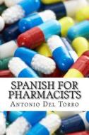 Spanish for Pharmacists: Essential Power Words and Phrases for Workplace Survival di Antonio Del Torro edito da Createspace