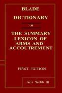 Blade Dictionary: Or the Summary Lexicon of Arms and Accoutrement di MR Arza Webb III edito da Createspace
