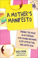 A Mother's Manifesto: Finding the Magic in Motherhood Amid Raging Hormones, Sleep Deprivation, and Diaper Rash di Sara Sadik edito da SKYHORSE PUB