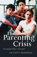 The Parenting Crisis: Parenting Today's Teenagers di G. Scott Wooding edito da Fitzhenry & Whiteside