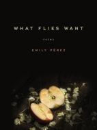 What Flies Want di Emily Perez edito da University Of Iowa Press