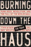 Burning Down the Haus: Punk Rock, Revolution, and the Fall of the Berlin Wall di Tim Mohr edito da ALGONQUIN BOOKS OF CHAPEL
