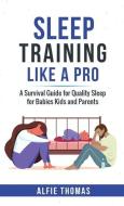 Sleep Training Like a Pro: A Survival Guide for Quality Sleep for Babies, Kids, and Parents di Alfie Thomas edito da LIGHTNING SOURCE INC
