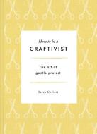 How to be a Craftivist di Sarah Corbett edito da Unbound