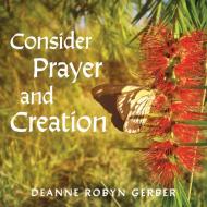 Consider Prayer and Creation di Deanne Gerber edito da MoshPit Publishing