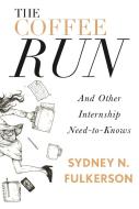 The Coffee Run: And Other Internship Need-To-Knows: And Other Internship Need-To-Knows di Sydney N. Fulkerson edito da INKSHARES