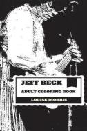 Jeff Beck Adult Coloring Book: The Yardbirds Prodigy and the Fifth Best Guitarist, Grammy Award Winner and Knight Inspired Adult Coloring Book di Louise Morris edito da Createspace Independent Publishing Platform