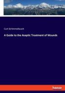 A Guide to the Aseptic Treatment of Wounds di Curt Schimmelbusch edito da hansebooks