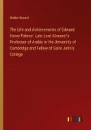 The Life and Achievements of Edward Henry Palmer. Late Lord Almoner's Professor of Arabic in the University of Cambridge and Fellow of Saint John's Co di Walter Besant edito da Outlook Verlag