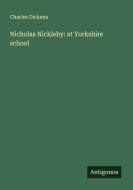 Nicholas Nickleby: at Yorkshire school di Charles Dickens edito da Antigonos Verlag