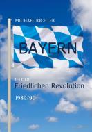 Bayern in der Friedlichen Revolution 1989/90 di Michael Richter edito da Books on Demand