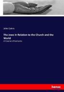 The Jews in Relation to the Church and the World di John Cairns edito da hansebooks