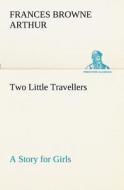 Two Little Travellers A Story for Girls di Frances Browne Arthur edito da TREDITION CLASSICS