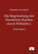 Die Begründung des Deutschen Reiches durch Wilhelm I. di Heinrich Von Sybel edito da TP Verone Publishing