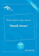 What Idiots Say about Small Stone di John Bressing edito da LIGHTNING SOURCE INC