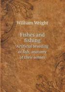 Fishes And Fishing Artificial Breeding Of Fish, Anatomy Of Their Senses di William Wright edito da Book On Demand Ltd.