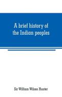 A brief history of the Indian peoples di Sir William Wilson Hunter edito da Alpha Editions