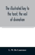 The illustrated key to the tarot, the veil of divination, illustrating the greater and lesser arcana, embracing di L. W. de Laurence edito da Alpha Editions