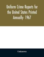 Uniform crime reports for the United States Printed Annually- 1967 di Unknown edito da Alpha Editions