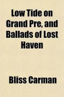 Low Tide On Grand Pre And Ballads Of Lost Haven; Two Volumes In One di Bliss Carman edito da General Books Llc