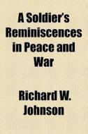 A Soldier's Reminiscences In Peace And War di Richard W. Johnson edito da General Books Llc