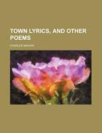 Town Lyrics, And Other Poems ... di Charles Mackay edito da General Books Llc
