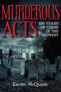 Murderous Acts: 100 Years of Crime in the Midwest di Keven Mcqueen edito da QUARRY BOOKS